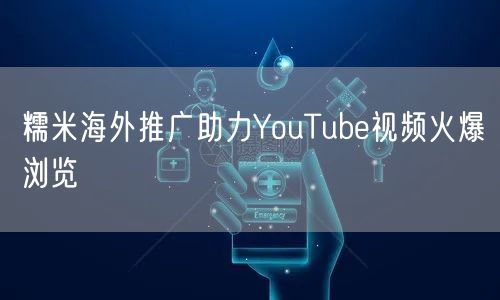 糯米海外推广助力YouTube视频火爆浏览