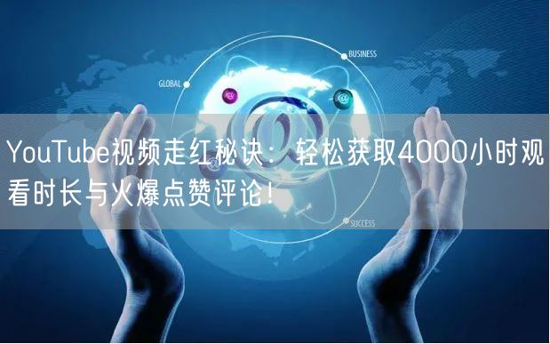 YouTube视频走红秘诀：轻松获取4000小时观看时长与火爆点赞评论！