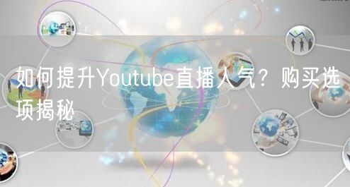 如何提升Youtube直播人气？购买选项揭秘