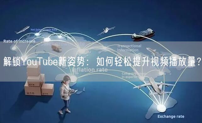 解锁YouTube新姿势：如何轻松提升视频播放量？