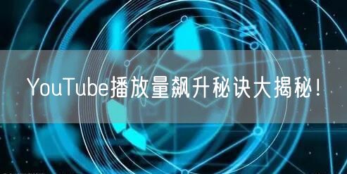 YouTube播放量飙升秘诀大揭秘！