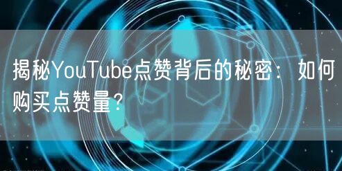 揭秘YouTube点赞背后的秘密：如何购买点赞量？