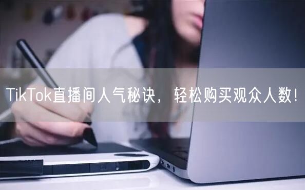TikTok直播间人气秘诀，轻松购买观众人数！