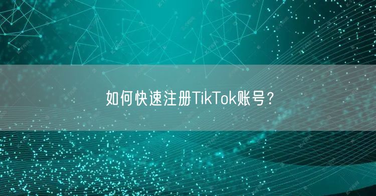 如何快速注册TikTok账号？