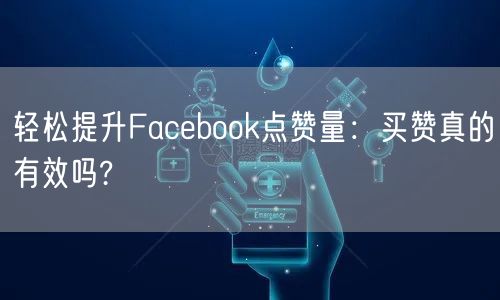 轻松提升Facebook点赞量：买赞真的有效吗?