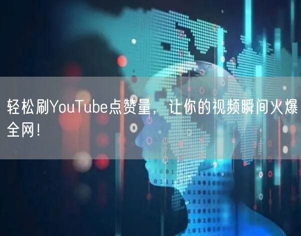 轻松刷YouTube点赞量，让你的视频瞬间火爆全网！