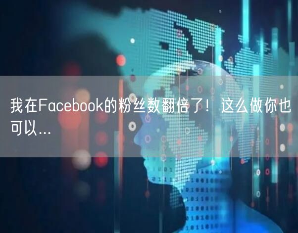 我在Facebook的粉丝数翻倍了！这么做你也可以...