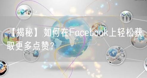 【揭秘】如何在Facebook上轻松获取更多点赞？