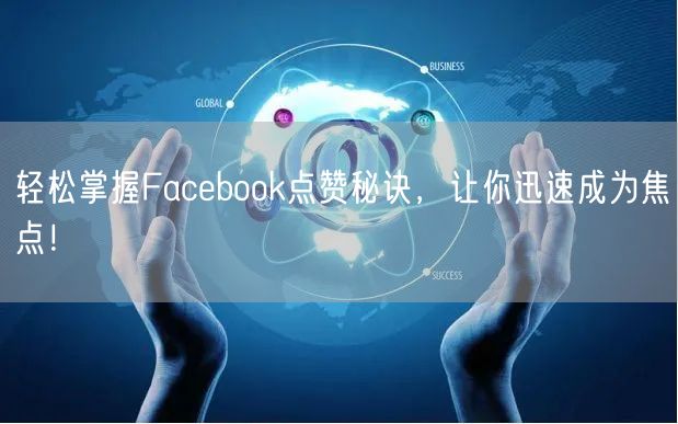 轻松掌握Facebook点赞秘诀，让你迅速成为焦点！