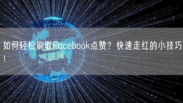 如何轻松刷取Facebook点赞？快速走红的小技巧！