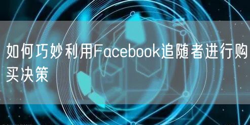 如何巧妙利用Facebook追随者进行购买决策