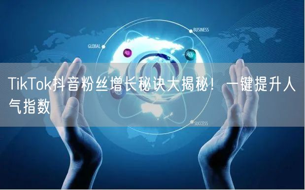 TikTok抖音粉丝增长秘诀大揭秘！一键提升人气指数