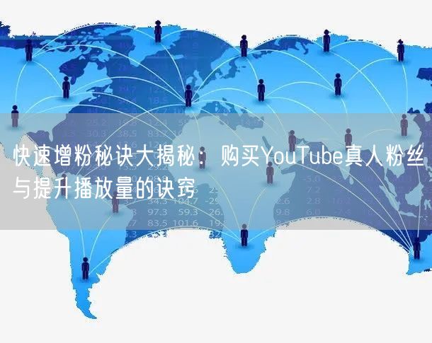 快速增粉秘诀大揭秘：购买YouTube真人粉丝与提升播放量的诀窍