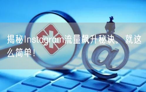 揭秘Instagram流量飙升秘诀，就这么简单！
