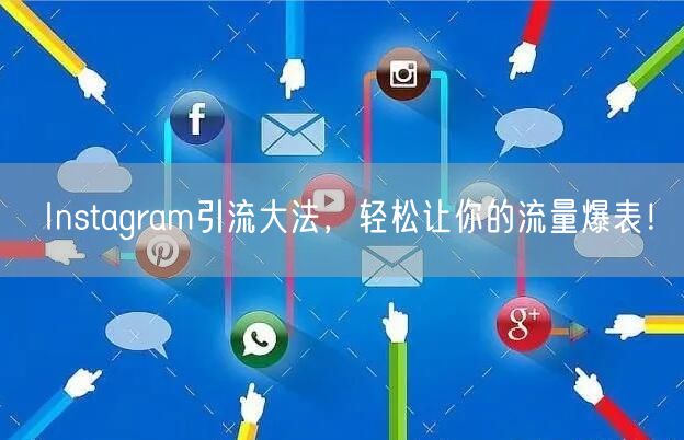 Instagram引流大法，轻松让你的流量爆表！