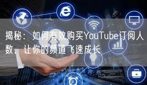 揭秘：如何有效购买YouTube订阅人数，让你的频道飞速成长