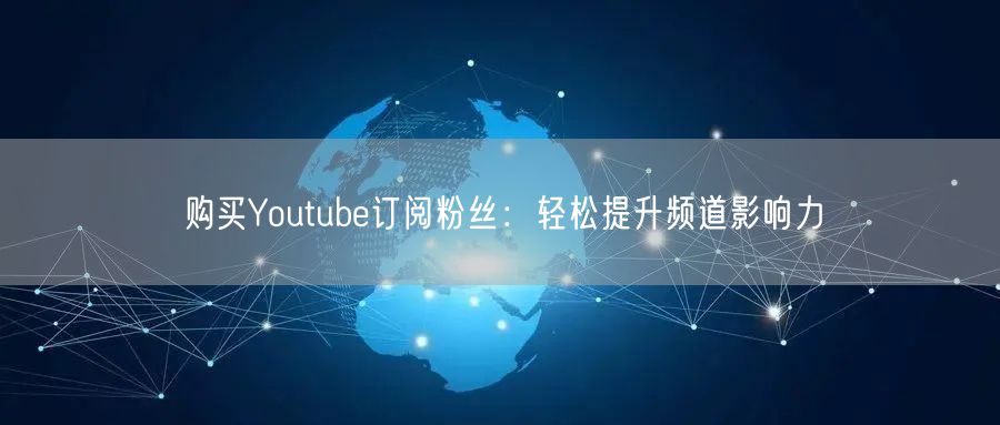 购买Youtube订阅粉丝：轻松提升频道影响力