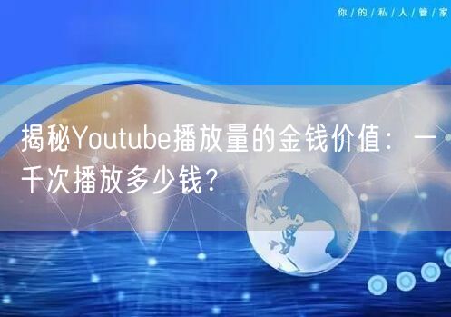揭秘Youtube播放量的金钱价值：一千次播放多少钱？
