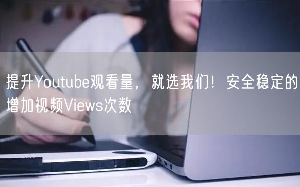 提升Youtube观看量，就选我们！安全稳定的增加视频Views次数
