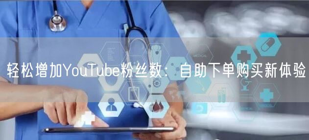 轻松增加YouTube粉丝数：自助下单购买新体验