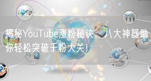 揭秘YouTube涨粉秘诀：八大神器助你轻松突破千粉大关！