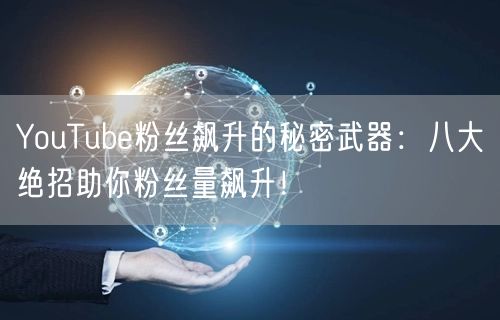 YouTube粉丝飙升的秘密武器：八大绝招助你粉丝量飙升！