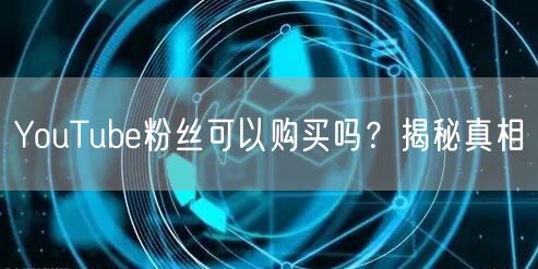 YouTube粉丝可以购买吗？揭秘真相