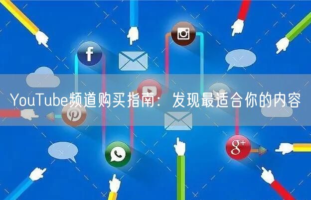 YouTube频道购买指南：发现最适合你的内容
