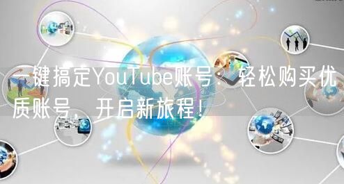 一键搞定YouTube账号：轻松购买优质账号，开启新旅程！