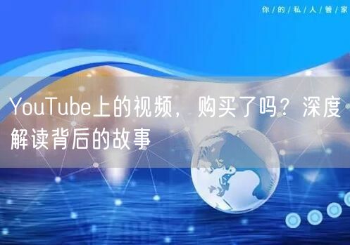 YouTube上的视频，购买了吗？深度解读背后的故事