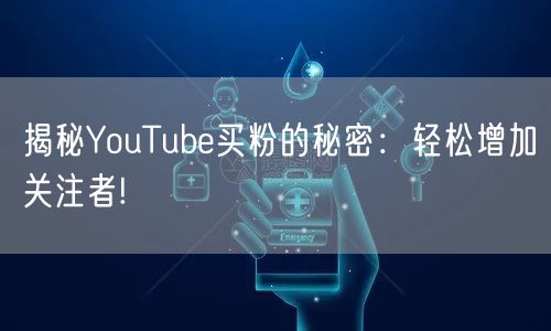 揭秘YouTube买粉的秘密：轻松增加关注者!