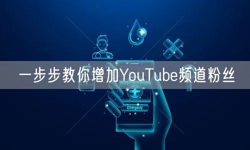 一步步教你增加YouTube频道粉丝
