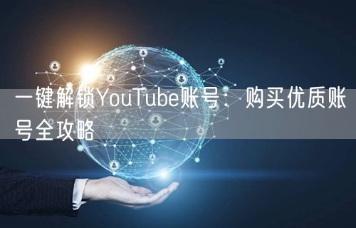 一键解锁YouTube账号：购买优质账号全攻略