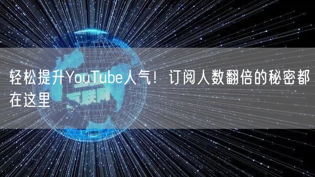 轻松提升YouTube人气！订阅人数翻倍的秘密都在这里