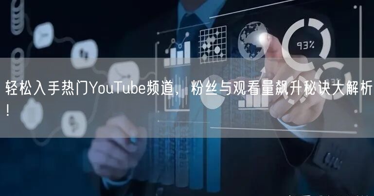 轻松入手热门YouTube频道，粉丝与观看量飙升秘诀大解析！