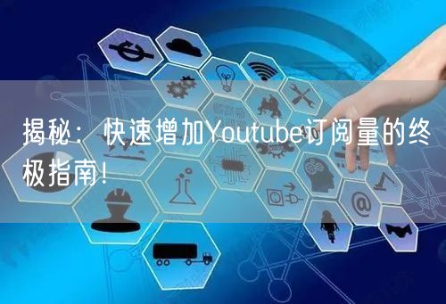揭秘：快速增加Youtube订阅量的终极指南！