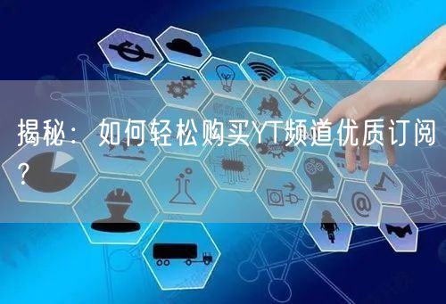 揭秘:如何轻松购买YT频道优质订阅?