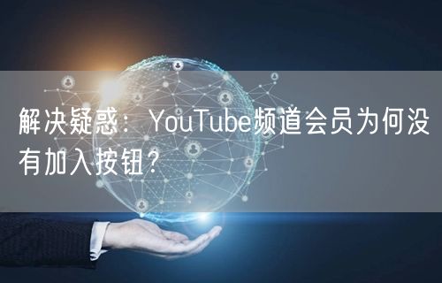 解决疑惑：YouTube频道会员为何没有加入按钮？