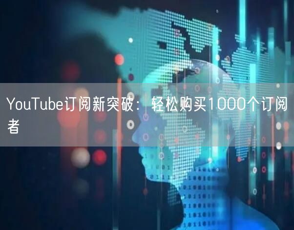 YouTube订阅新突破：轻松购买1000个订阅者
