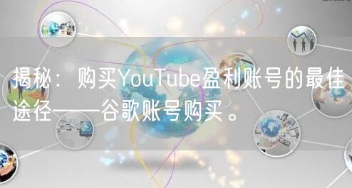 揭秘：购买YouTube盈利账号的最佳途径——谷歌账号购买。