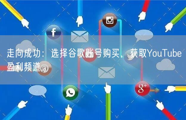 走向成功：选择谷歌账号购买，获取YouTube盈利频道。
