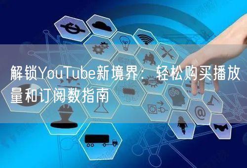 解锁YouTube新境界：轻松购买播放量和订阅数指南