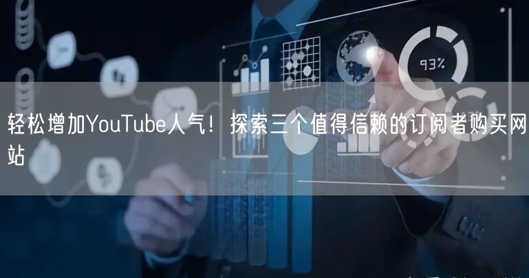 轻松增加YouTube人气！探索三个值得信赖的订阅者购买网站