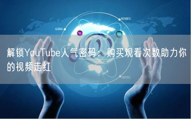 解锁YouTube人气密码：购买观看次数助力你的视频走红