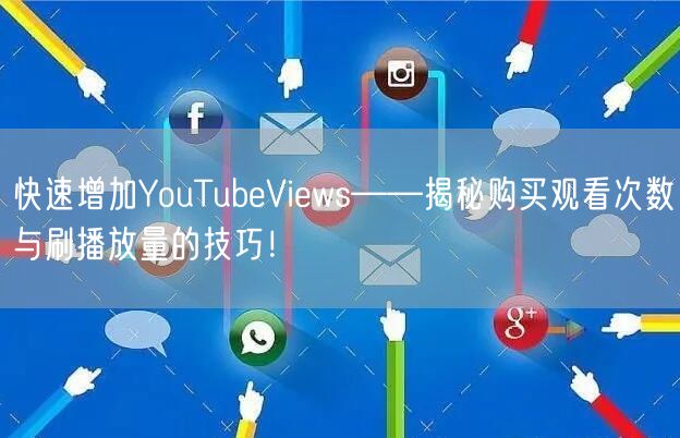 快速增加YouTubeViews——揭秘购买观看次数与刷播放量的技巧！