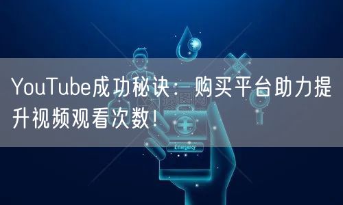 YouTube成功秘诀：购买平台助力提升视频观看次数！