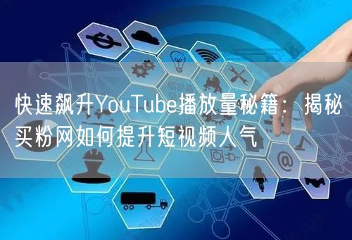 快速飙升YouTube播放量秘籍：揭秘买粉网如何提升短视频人气