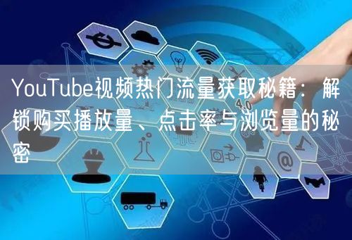 YouTube视频热门流量获取秘籍：解锁购买播放量、点击率与浏览量的秘密