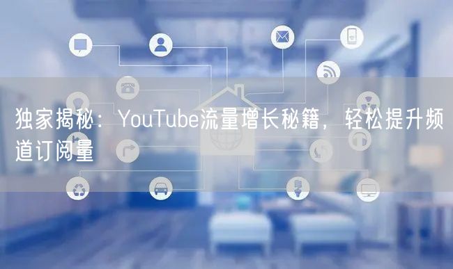 独家揭秘：YouTube流量增长秘籍，轻松提升频道订阅量