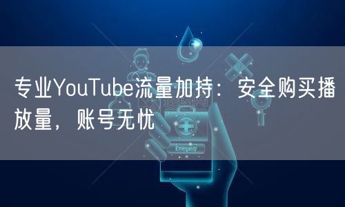 专业YouTube流量加持：安全购买播放量，账号无忧